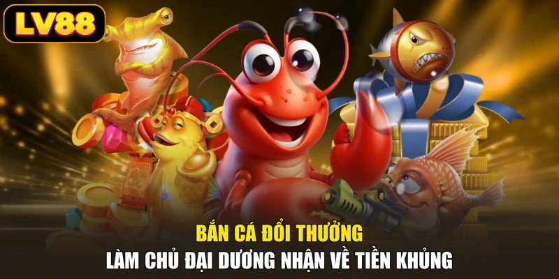 Bắn Cá Đổi Thưởng - Làm Chủ Đại Dương Nhận Về Tiền Khủng